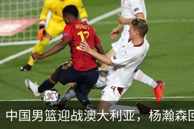 中国男篮迎战澳大利亚，杨瀚森回归首秀，郭士强调整阵容备战世预赛